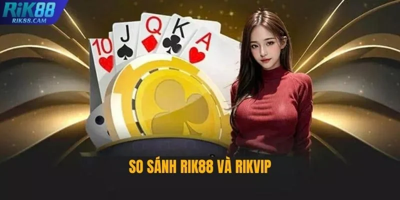 Khám Phá Sự Khác Biệt Khi So Sánh RIK88 và RIKVIP Tại Việt Nam
